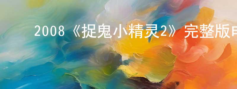 ﻿2008《捉鬼小精灵2》完整版电影/在线观看/百度云-美剧天堂 ﻿曾龙芳的blog
